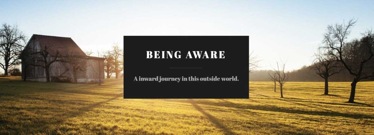 Being Aware. A inward journey in this outside world.